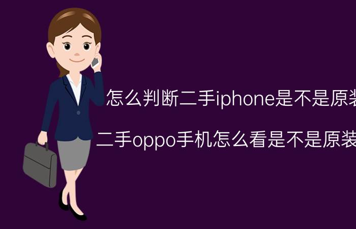 怎么判断二手iphone是不是原装 二手oppo手机怎么看是不是原装机？